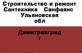 Строительство и ремонт Сантехника - Санфаянс. Ульяновская обл.,Димитровград г.